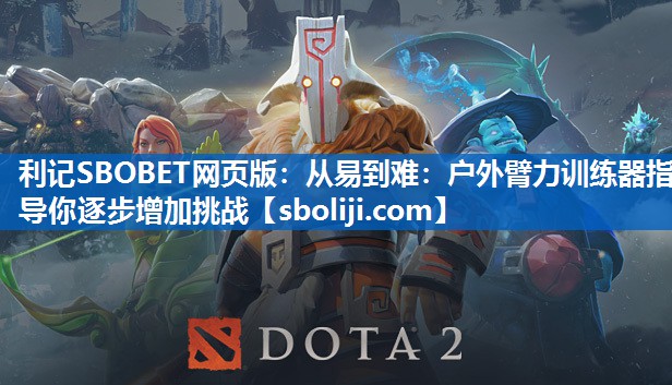 利记SBOBET网页版：从易到难：户外臂力训练器指导你逐步增加挑战