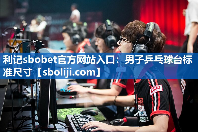 利记sbobet官方网站入口：男子乒乓球台标准尺寸