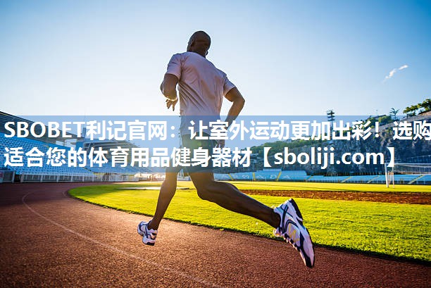 SBOBET利记官网：让室外运动更加出彩！选购适合您的体育用品健身器材