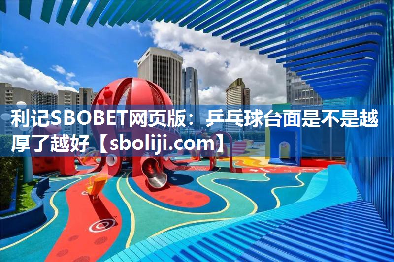 利记SBOBET网页版：乒乓球台面是不是越厚了越好