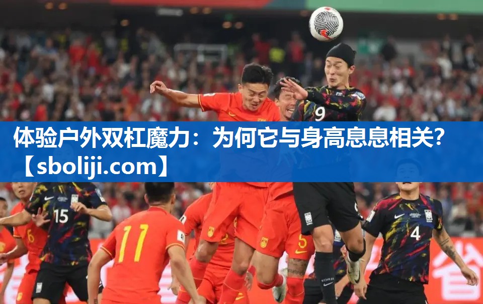 体验户外双杠魔力：为何它与身高息息相关？