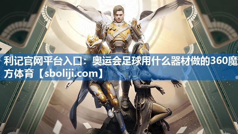 利记官网平台入口：奥运会足球用什么器材做的360魔方体育