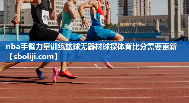 nba手臂力量训练篮球无器材球探体育比分需要更新