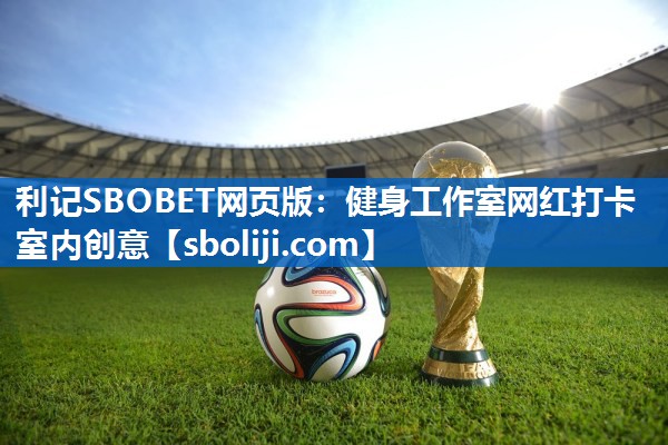 利记SBOBET网页版：健身工作室网红打卡室内创意