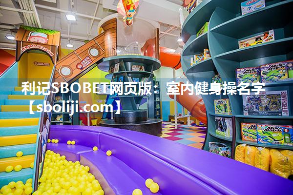 利记SBOBET网页版：室内健身操名字