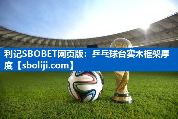 利记SBOBET网页版：乒乓球台实木框架厚度