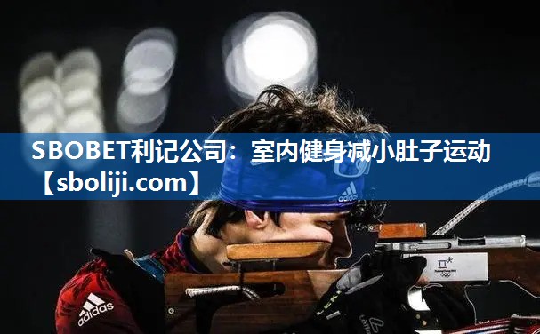 SBOBET利记公司：室内健身减小肚子运动