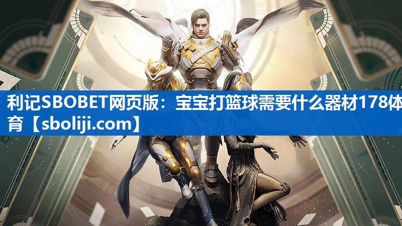 利记SBOBET网页版：宝宝打篮球需要什么器材178体育