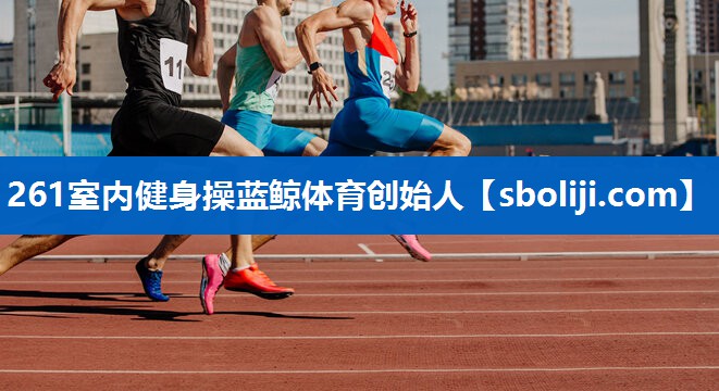 261室内健身操蓝鲸体育创始人