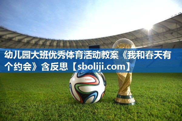 幼儿园大班优秀体育活动教案《我和春天有个约会》含反思