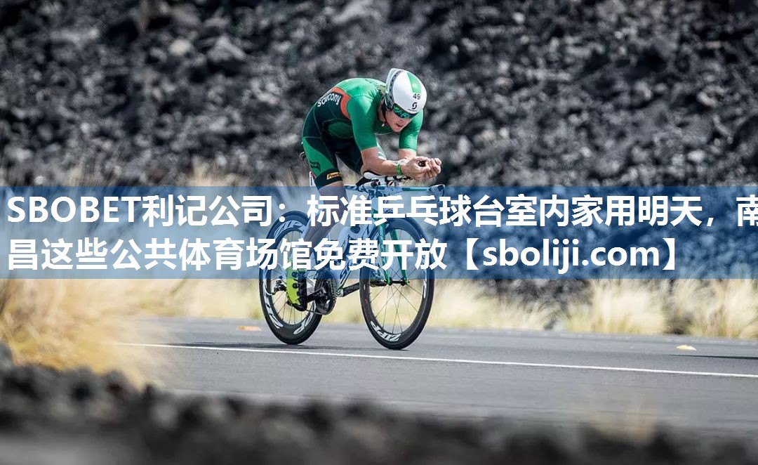 SBOBET利记公司：标准乒乓球台室内家用明天，南昌这些公共体育场馆免费开放