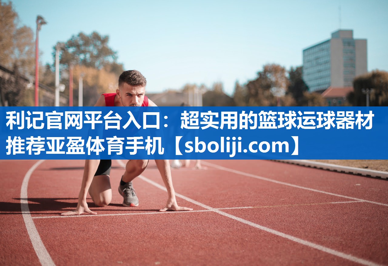 利记官网平台入口：超实用的篮球运球器材推荐亚盈体育手机