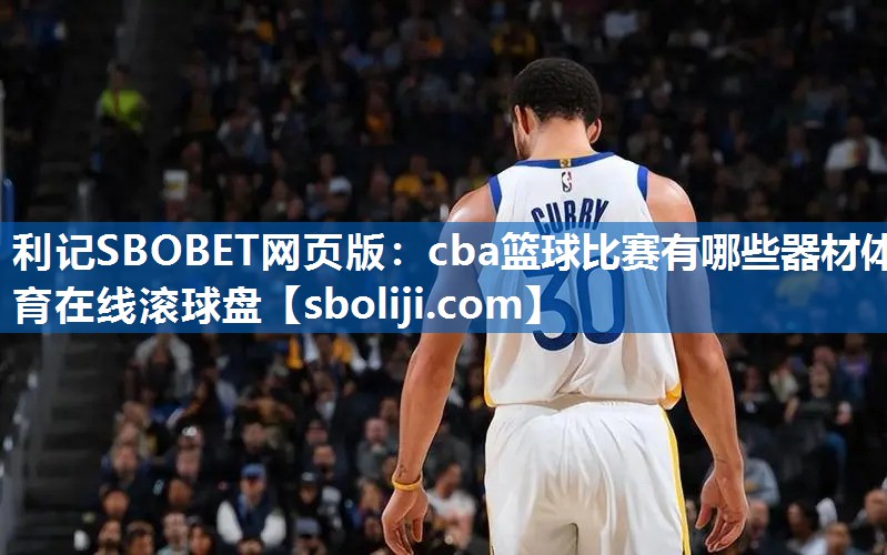 利记SBOBET网页版：cba篮球比赛有哪些器材体育在线滚球盘