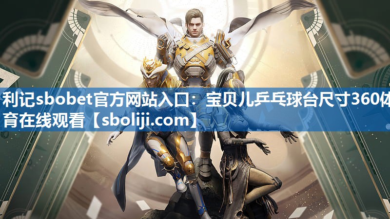 利记sbobet官方网站入口：宝贝儿乒乓球台尺寸360体育在线观看