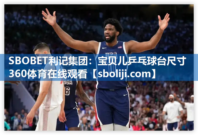 SBOBET利记集团：宝贝儿乒乓球台尺寸360体育在线观看