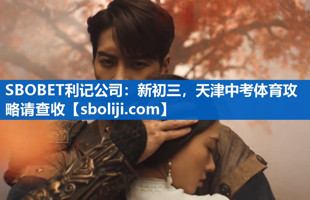 SBOBET利记公司：新初三，天津中考体育攻略请查收