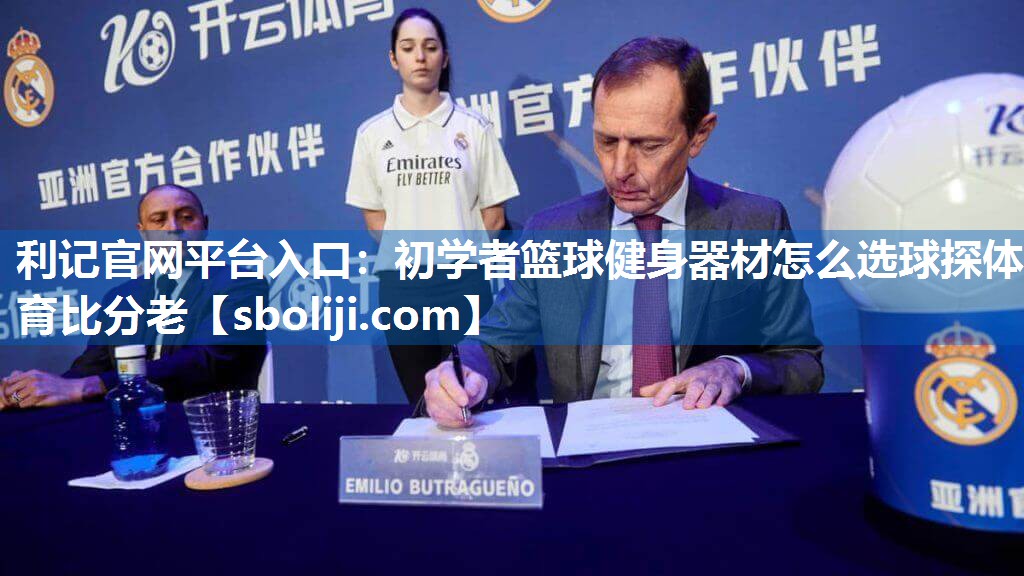 利记官网平台入口：初学者篮球健身器材怎么选球探体育比分老