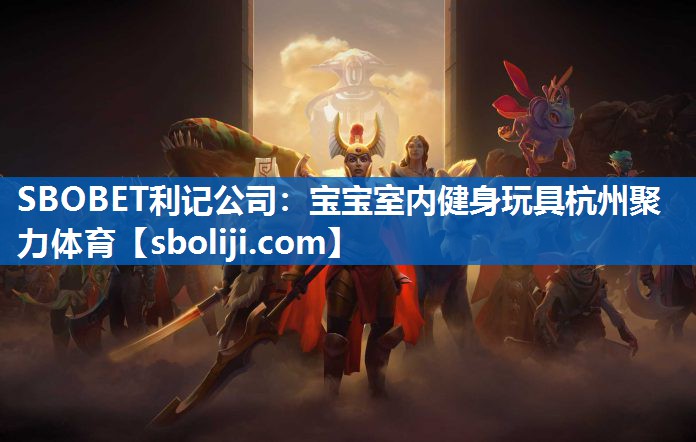 SBOBET利记公司：宝宝室内健身玩具杭州聚力体育