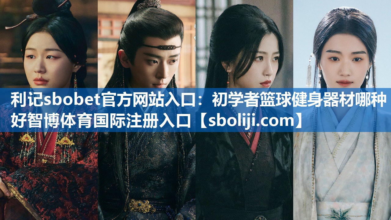 利记sbobet官方网站入口：初学者篮球健身器材哪种好智博体育国际注册入口