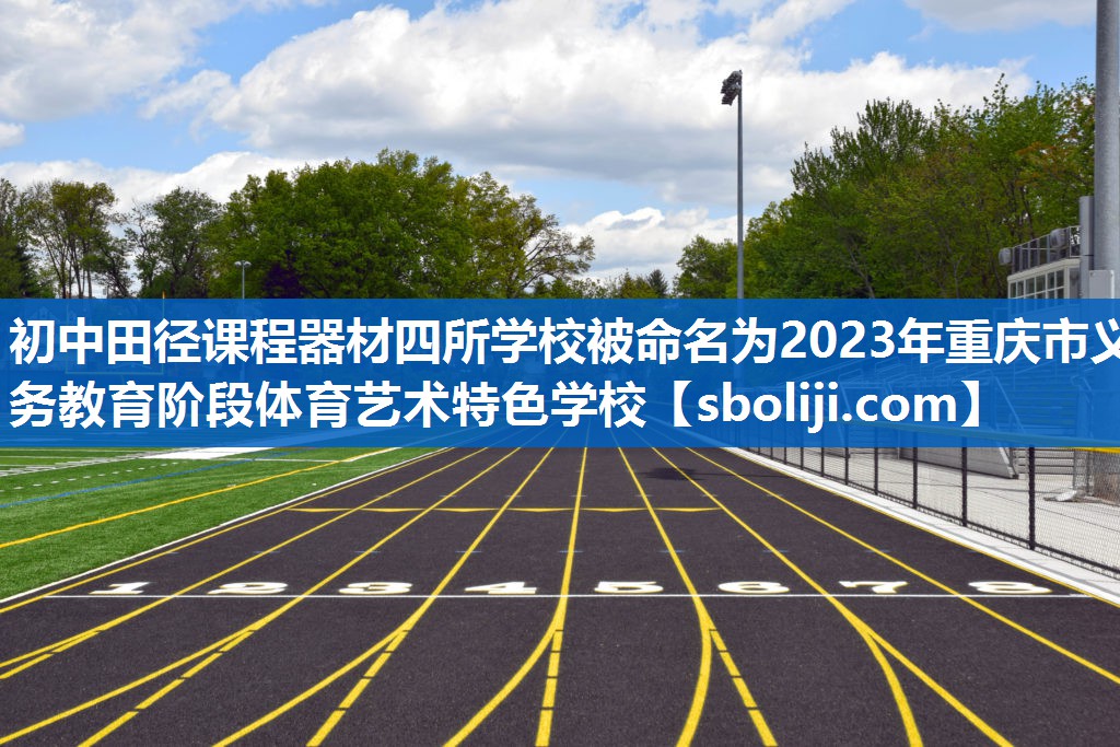 初中田径课程器材四所学校被命名为2023年重庆市义务教育阶段体育艺术特色学校
