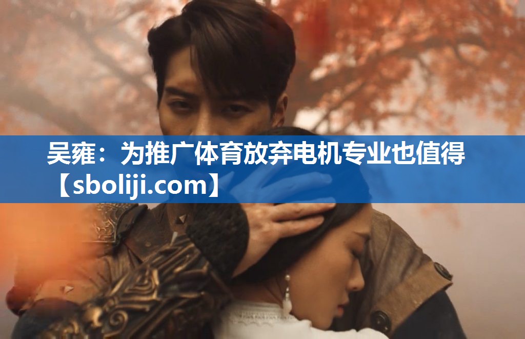 吴雍：为推广体育放弃电机专业也值得