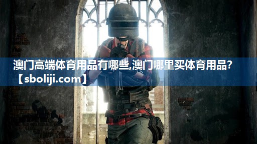 澳门高端体育用品有哪些,澳门哪里买体育用品？