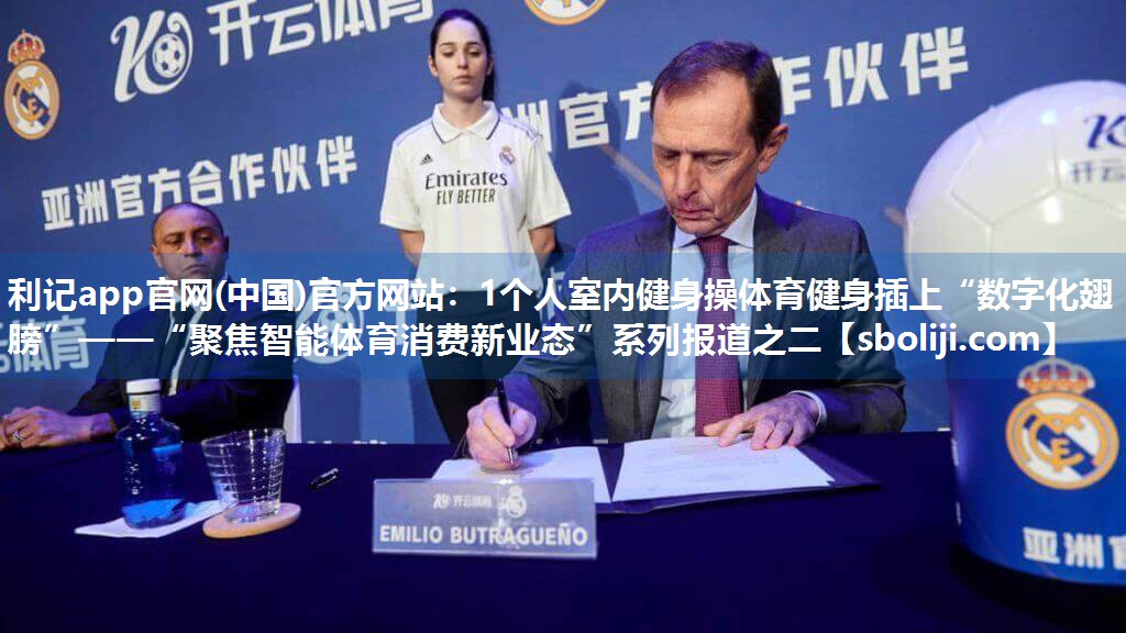 利记app官网(中国)官方网站：1个人室内健身操体育健身插上“数字化翅膀”——“聚焦智能体育消费新业态”系列报道之二