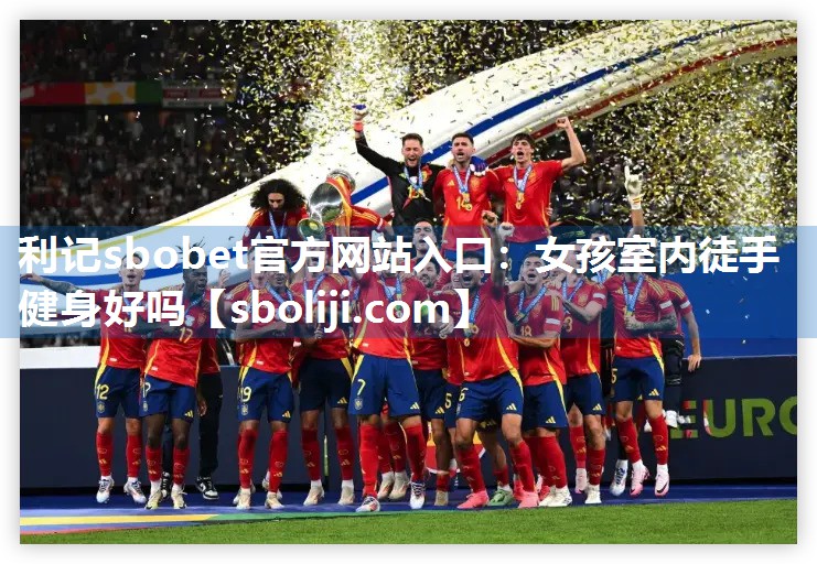 利记sbobet官方网站入口：女孩室内徒手健身好吗