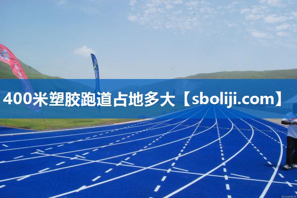 400米塑胶跑道占地多大