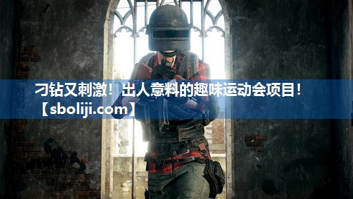 刁钻又刺激！出人意料的趣味运动会项目！